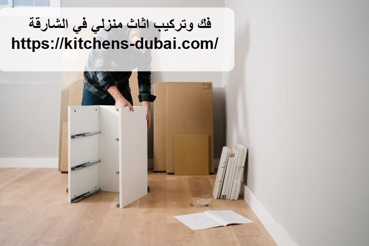 فك وتركيب اثاث منزلي في الشارقه