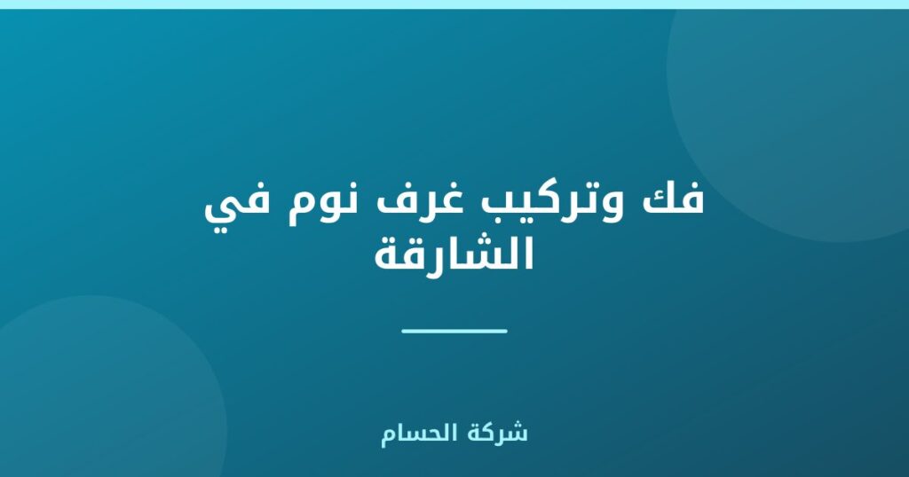 فك وتركيب غرف نوم في الشارقة