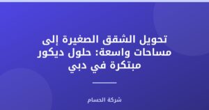 تحويل الشقق الصغيرة إلى مساحات واسعة: حلول ديكور مبتكرة في دبي
